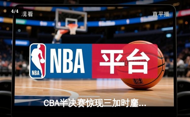 CBA半决赛惊现三加时鏖战 辽宁本钢逆转广东宏远夺赛点 - 4