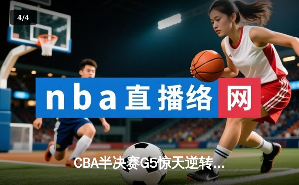 CBA半决赛G5惊天逆转！辽宁本钢加时险胜广东宏远晋级总决赛 - 4