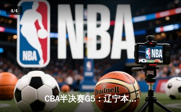 CBA半决赛G5：辽宁本钢加时逆转广东宏远 赵继伟35+9率队挺进总决赛 - 4