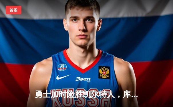 勇士加时险胜凯尔特人，库里43分创总决赛三分新纪录