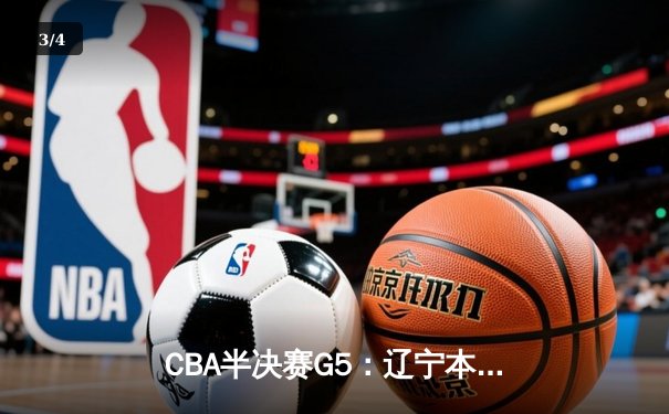 CBA半决赛G5：辽宁本钢加时逆转广东宏远 赵继伟砍35+9率队挺进总决赛 - 3
