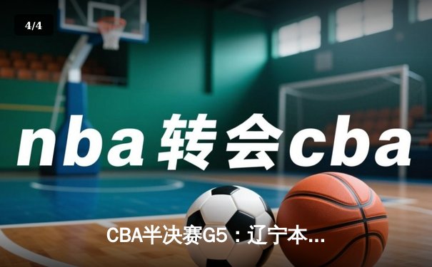 CBA半决赛G5：辽宁本钢加时逆转广东宏远 赵继伟砍35+9率队挺进总决赛 - 4